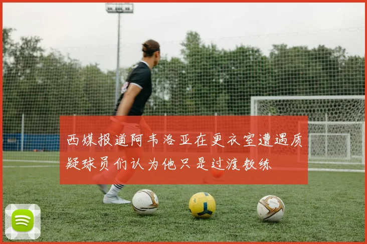 西媒报道阿韦洛亚在更衣室遭遇质疑球员们认为他只是过渡教练