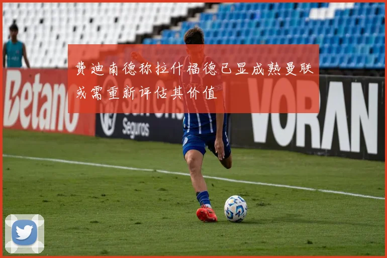 费迪南德称拉什福德已显成熟曼联或需重新评估其价值