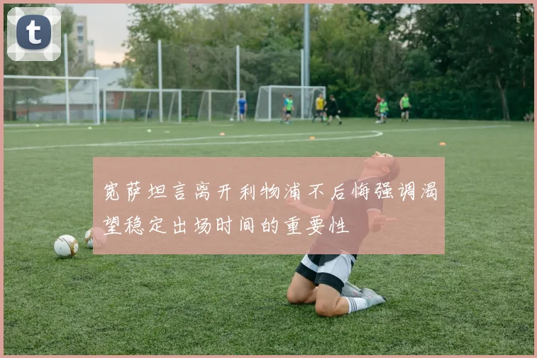 宽萨坦言离开利物浦不后悔强调渴望稳定出场时间的重要性