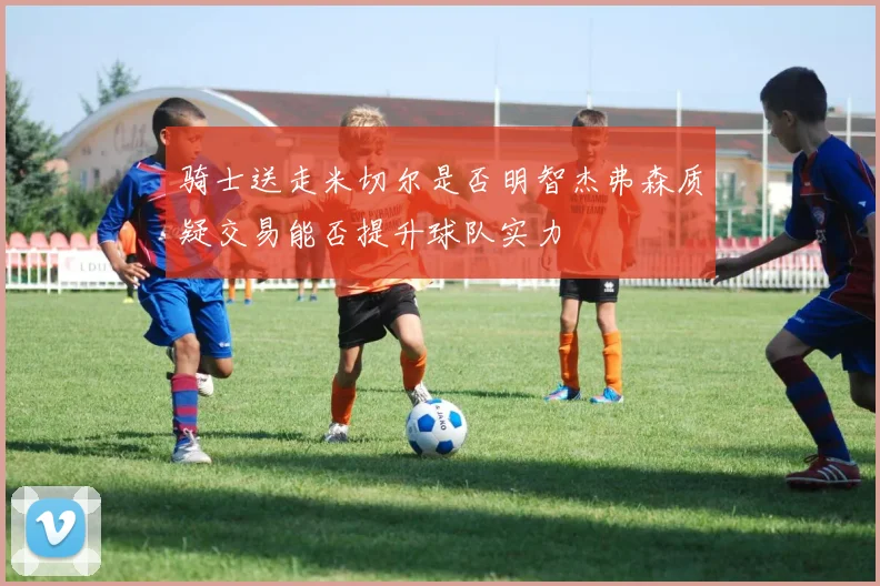 骑士送走米切尔是否明智杰弗森质疑交易能否提升球队实力