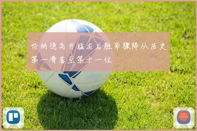 伦纳德离开猛龙后胜率骤降从历史第一滑落至第十一位