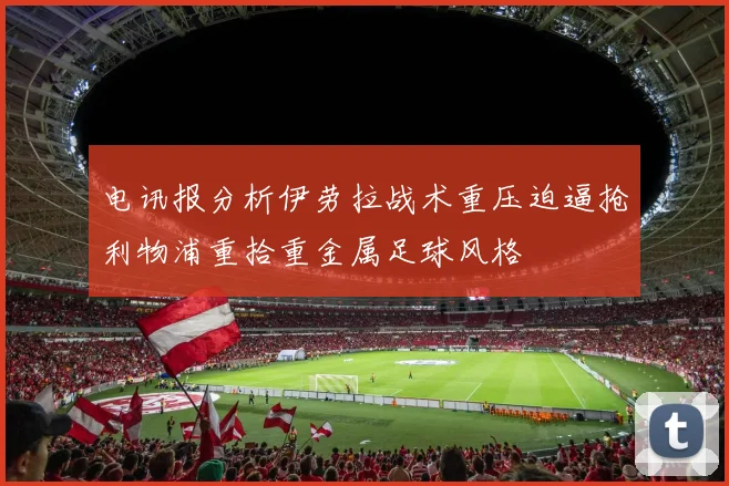 电讯报分析伊劳拉战术重压迫逼抢利物浦重拾重金属足球风格