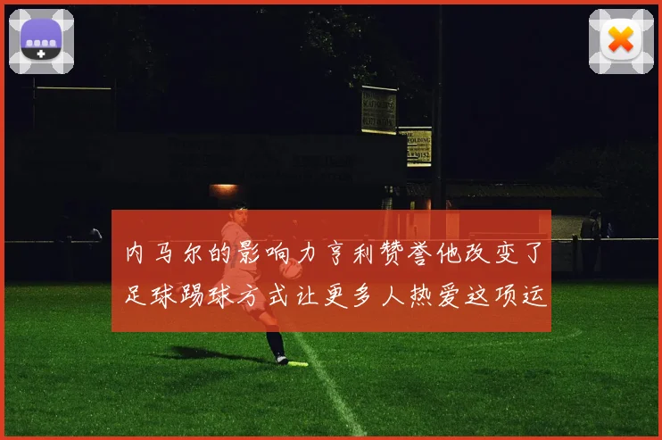 内马尔的影响力亨利赞誉他改变了足球踢球方式让更多人热爱这项运动
