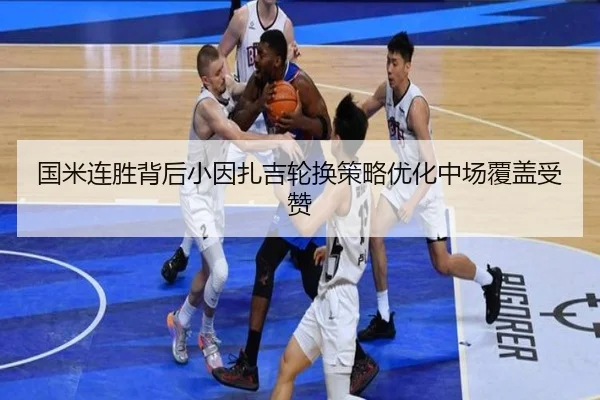 国米连胜背后小因扎吉轮换策略优化中场覆盖受赞